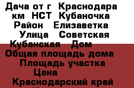 Дача от г. Краснодара 15 км. НСТ “Кубаночка“ › Район ­ Елизаветка › Улица ­ Советская Кубанская › Дом ­ 188 › Общая площадь дома ­ 60 › Площадь участка ­ 800 › Цена ­ 1 150 000 - Краснодарский край, Краснодар г. Недвижимость » Дома, коттеджи, дачи продажа   